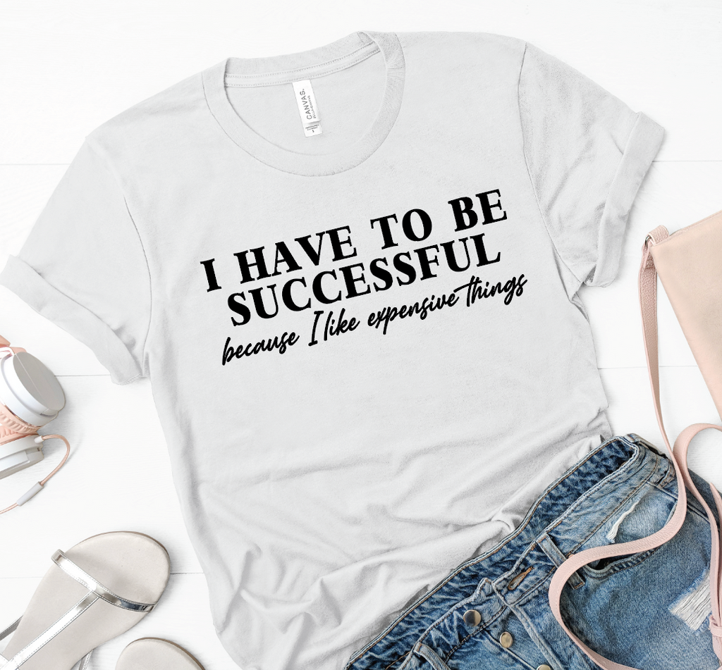 I Have To be Successful... Because I Like Expensive Things-Graphic Tee- Simply Simpson's Boutique is a Women's Online Fashion Boutique Located in Jupiter, Florida